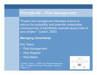 Principle #6 – Risk Management
“Project risk management develops actions to
reduce the probability and potential undesirab...