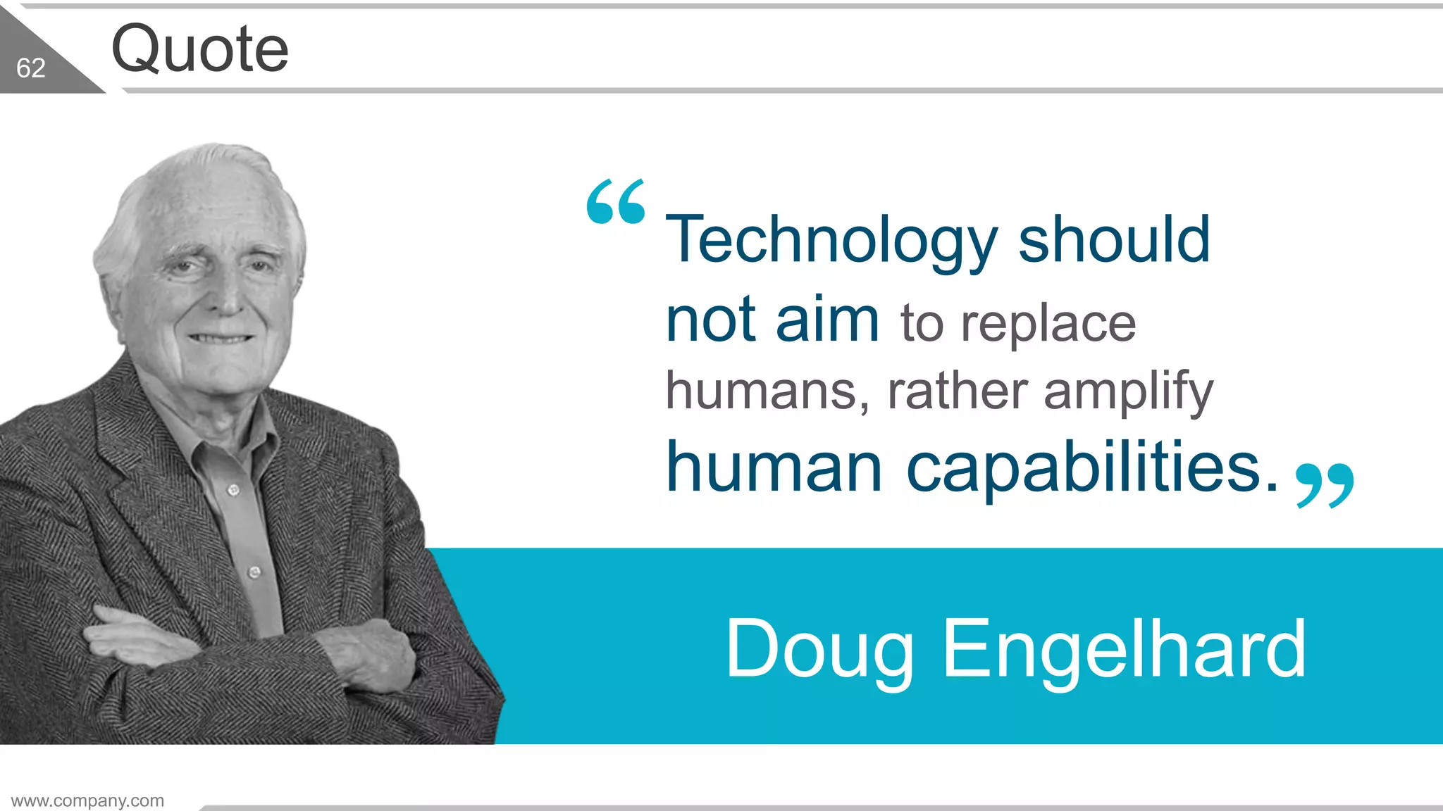 Quote
“Technology should
not aim to replace
humans, rather amplify
human capabilities.
”
Doug Engelhard
www.company.com
62
 