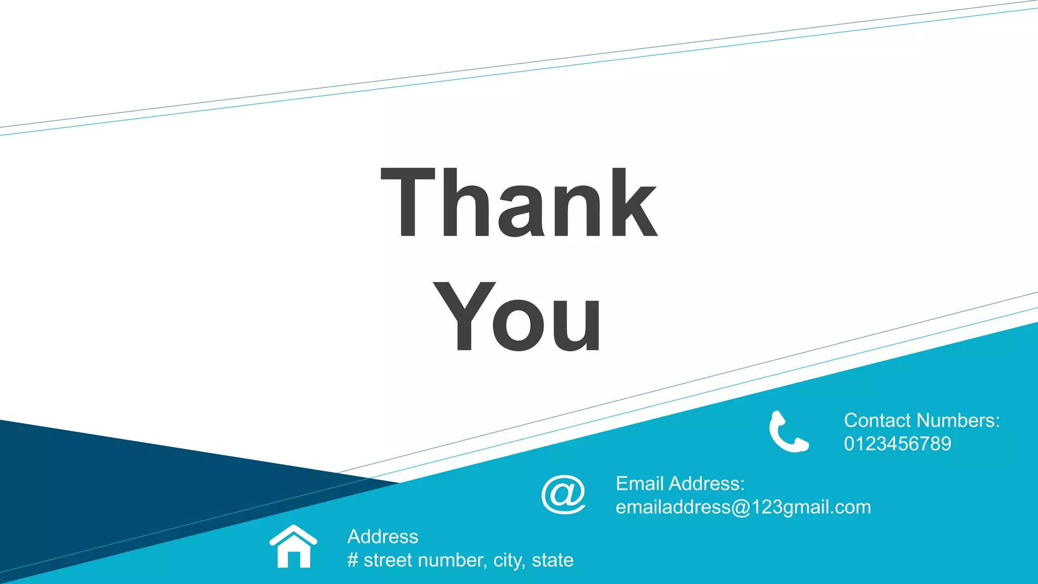 Thank
You
Contact Numbers:
0123456789
Address
# street number, city, state
Email Address:
emailaddress@123gmail.com
 