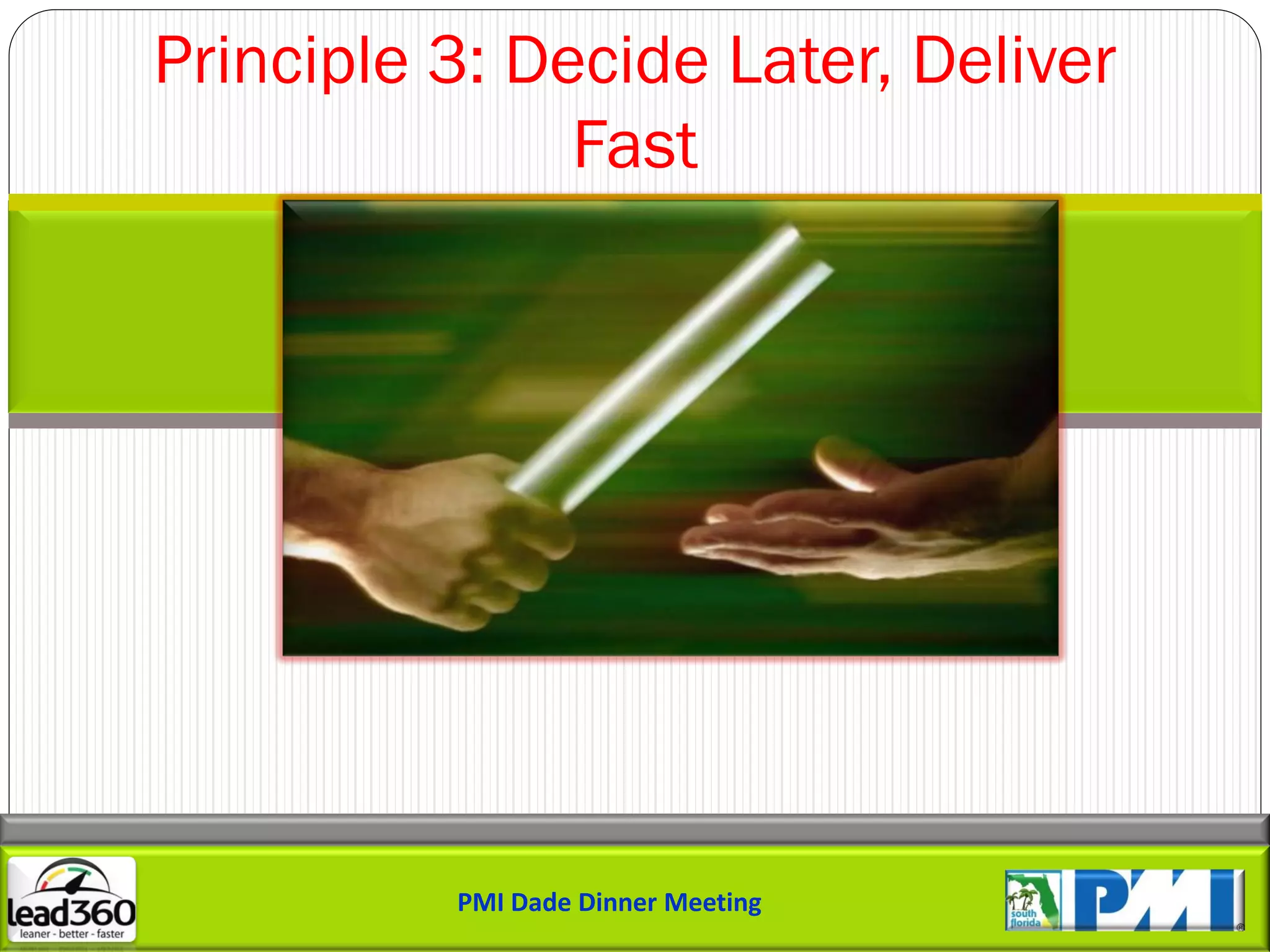 Principle 3: Decide Later, Deliver
               Fast




          PMI Dade Dinner Meeting
 