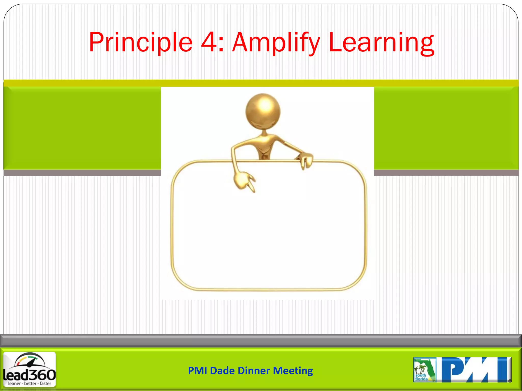 Principle 4: Amplify Learning




        PMI Dade Dinner Meeting
 