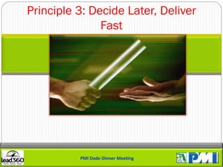 Principle 3: Decide Later, Deliver
               Fast




          PMI Dade Dinner Meeting
 