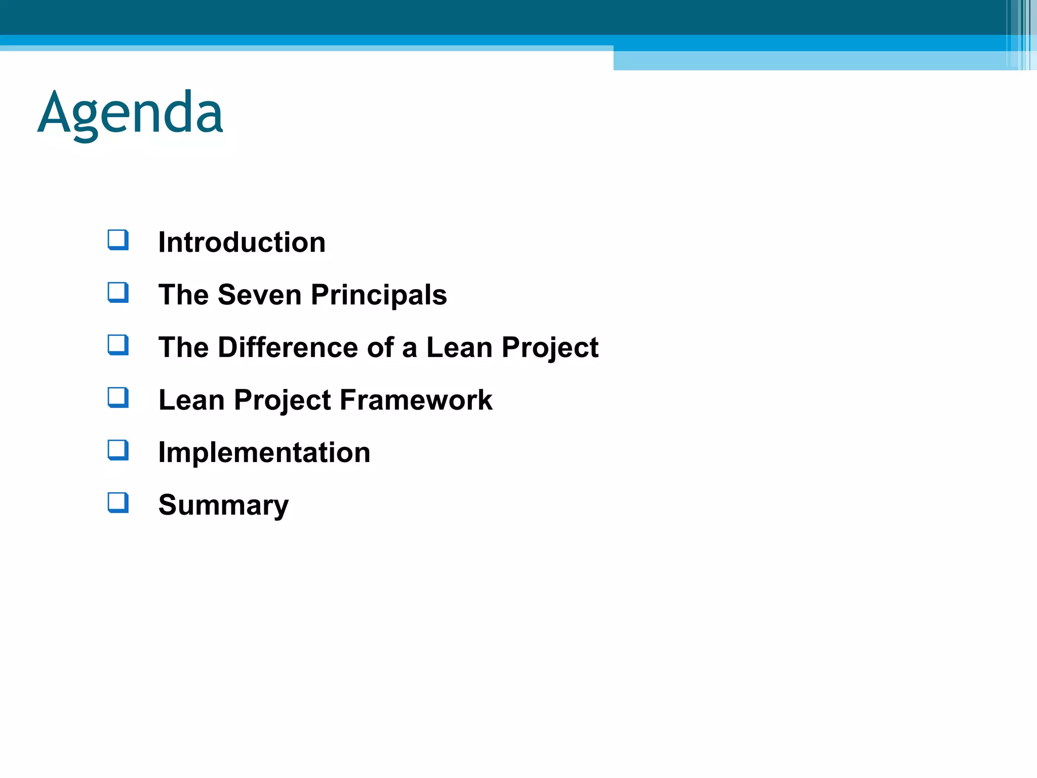 Agenda Introduction The Seven Principals The Difference of a Lean Project  Lean Project Framework Implementation Summary 