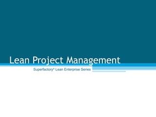 Lean Project Management Superfactory ®  Lean Enterprise Series 