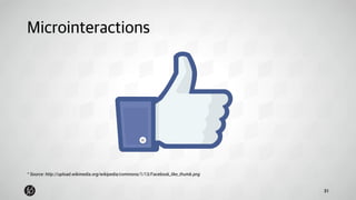 Microinteractions 
31 
* Source: http://upload.wikimedia.org/wikipedia/commons/1/13/Facebook_like_thumb.png 
 