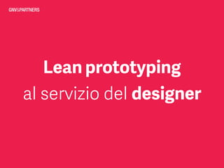 Lean prototyping
al servizio del designer
 