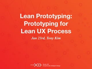 Studio XID

Exceptionally Intelligent Design
Lean Prototyping:
Prototyping for
Lean UX Process
Jan 23rd, Tony Kim
 