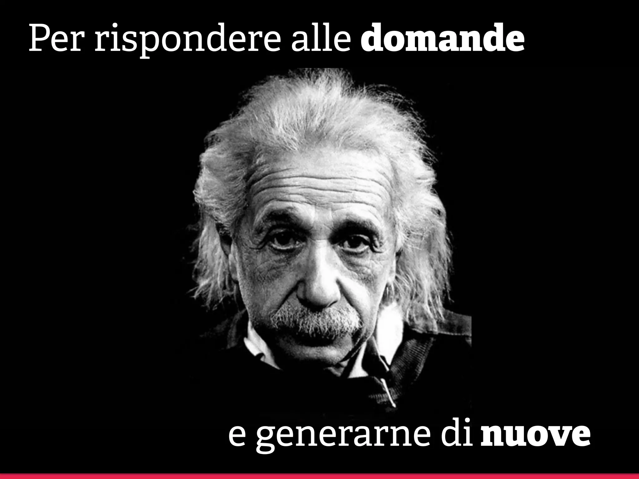 Per rispondere alle domande
e generarne di nuove
 