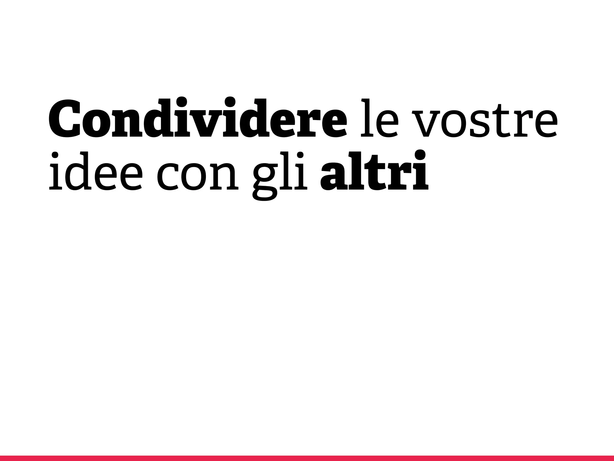 Condividere le vostre
idee con gli altri
 