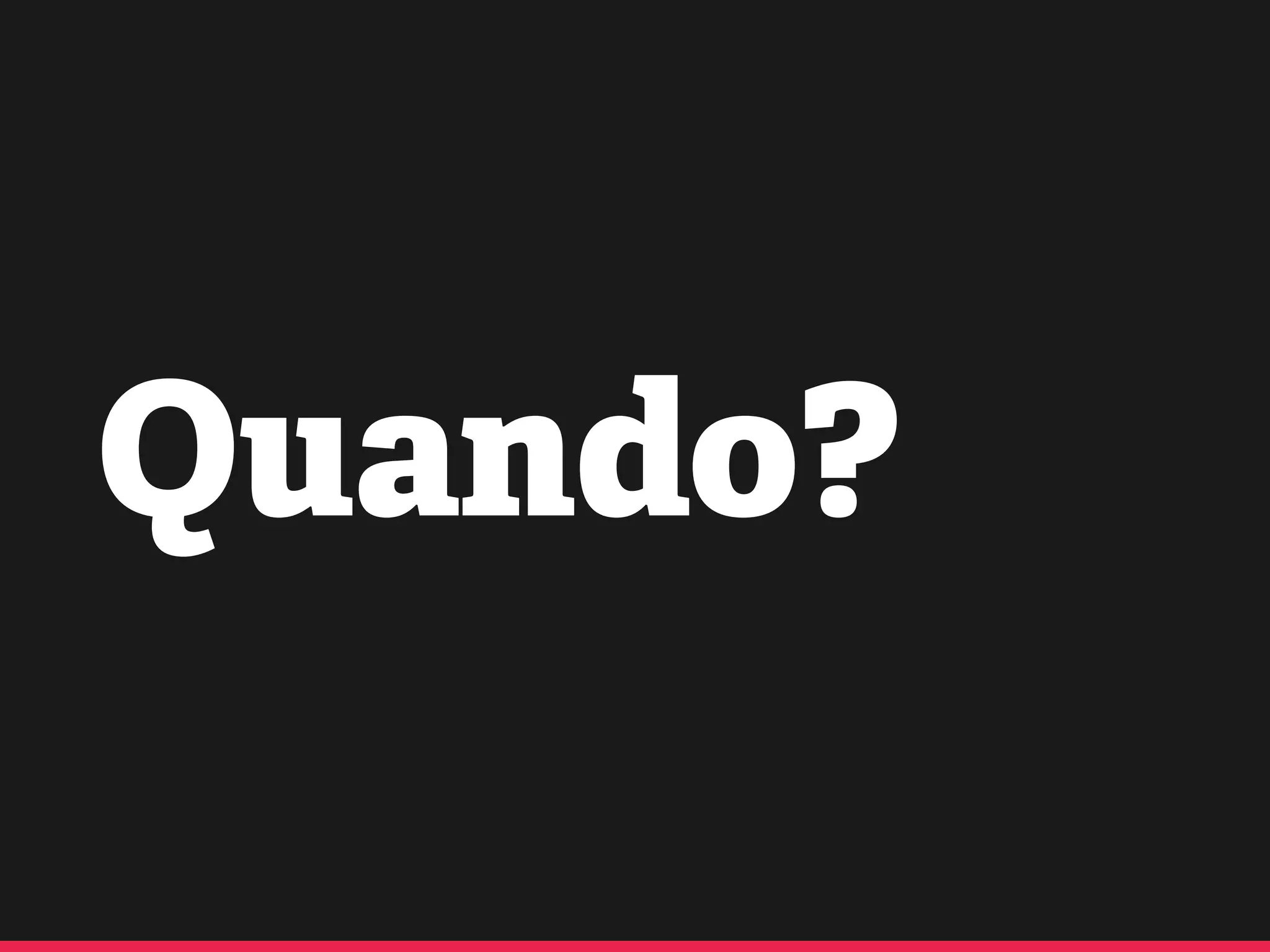 Quando?
 