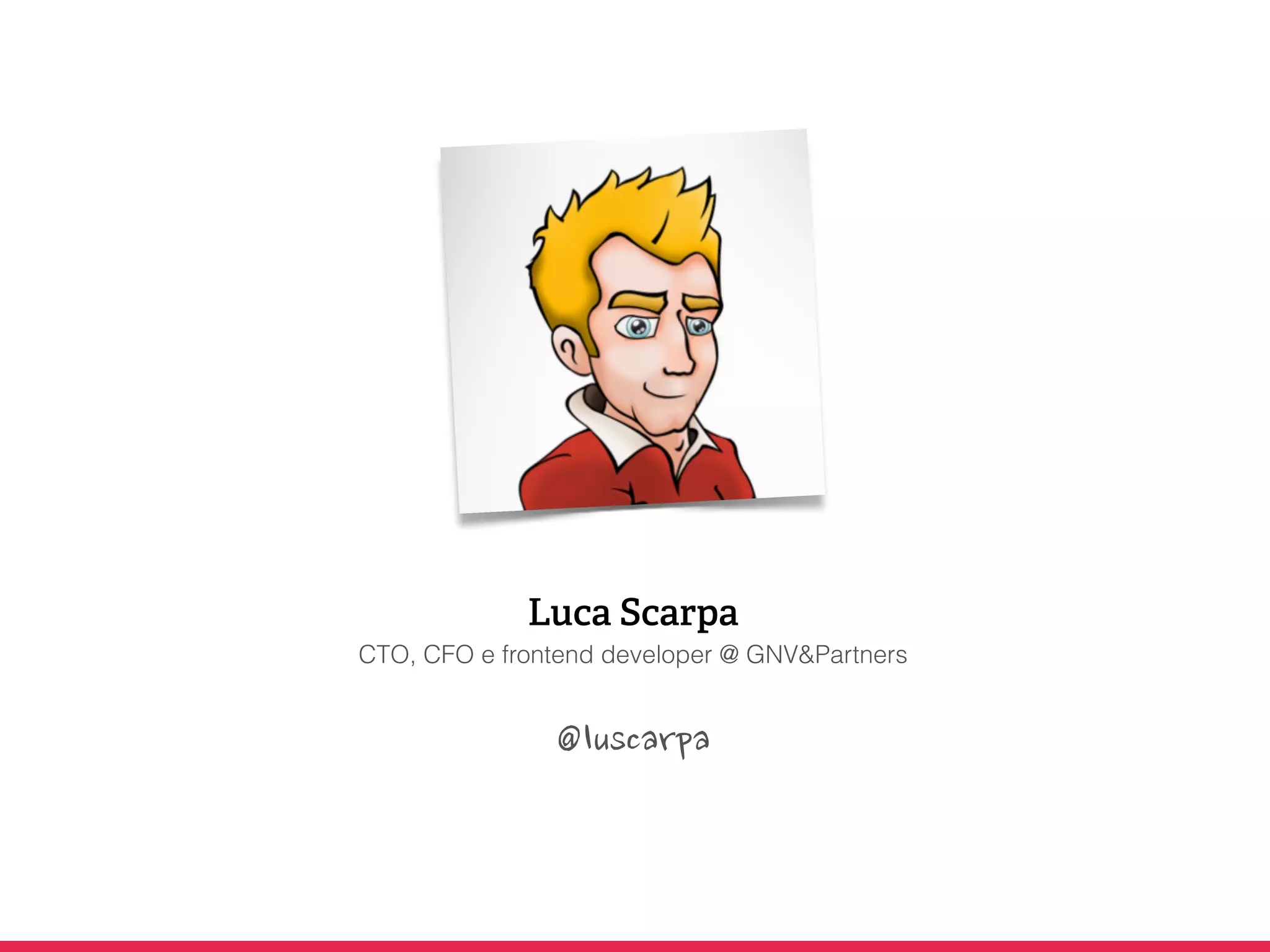 Luca Scarpa
CTO, CFO e frontend developer @ GNV&Partners
@luscarpa
 
