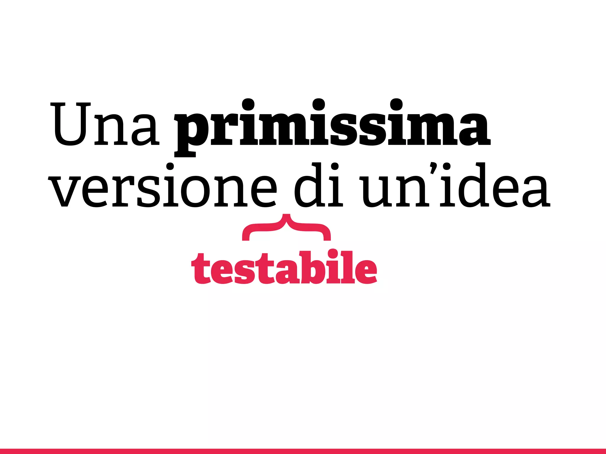 Una primissima
versione di un’idea
testabile
{
 