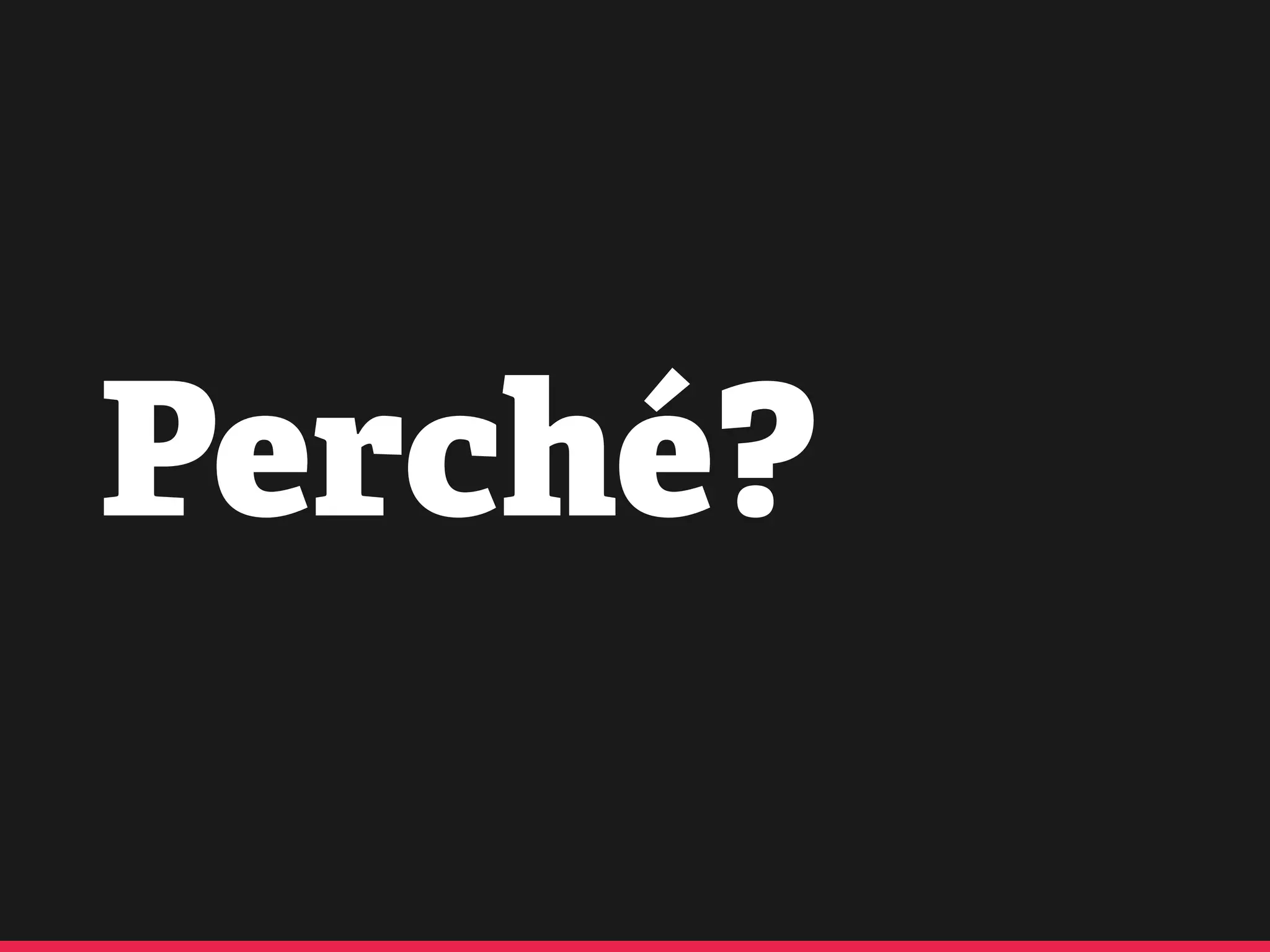 Perché?
 