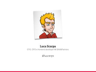 Luca Scarpa
CTO, CFO e frontend developer @ GNV&Partners
@luscarpa
 