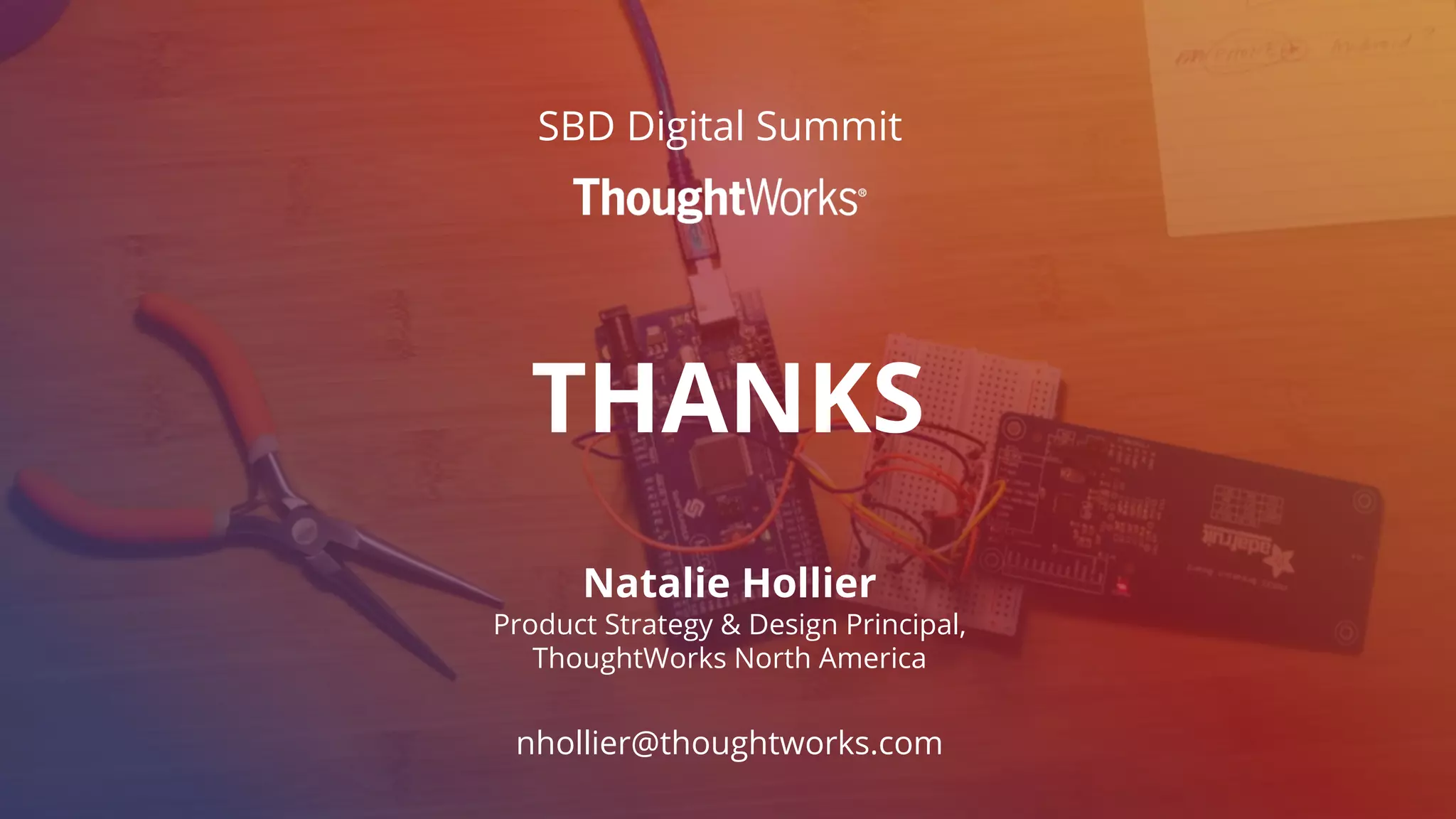 THANKS
Natalie Hollier
Product Strategy & Design Principal,
ThoughtWorks North America
nhollier@thoughtworks.com
SBD Digital Summit
 