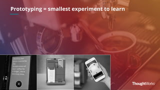 Prototyping = smallest experiment to learn
 