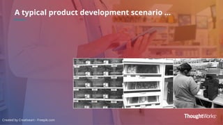 A typical product development scenario …
Created by Creativeart - Freepik.com
 