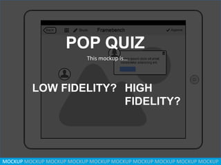 POP QUIZ
This mockup is…

LOW FIDELITY? HIGH
FIDELITY?

MOCKUP MOCKUP MOCKUP MOCKUP MOCKUP MOCKUP MOCKUP MOCKUP MOCKUP MOCKUP

 