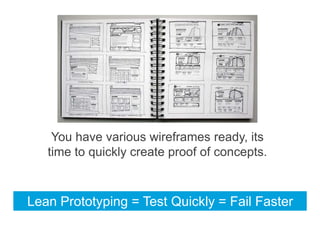 You have various wireframes ready, its
time to quickly create proof of concepts.

Lean Prototyping = Test Quickly = Fail F...