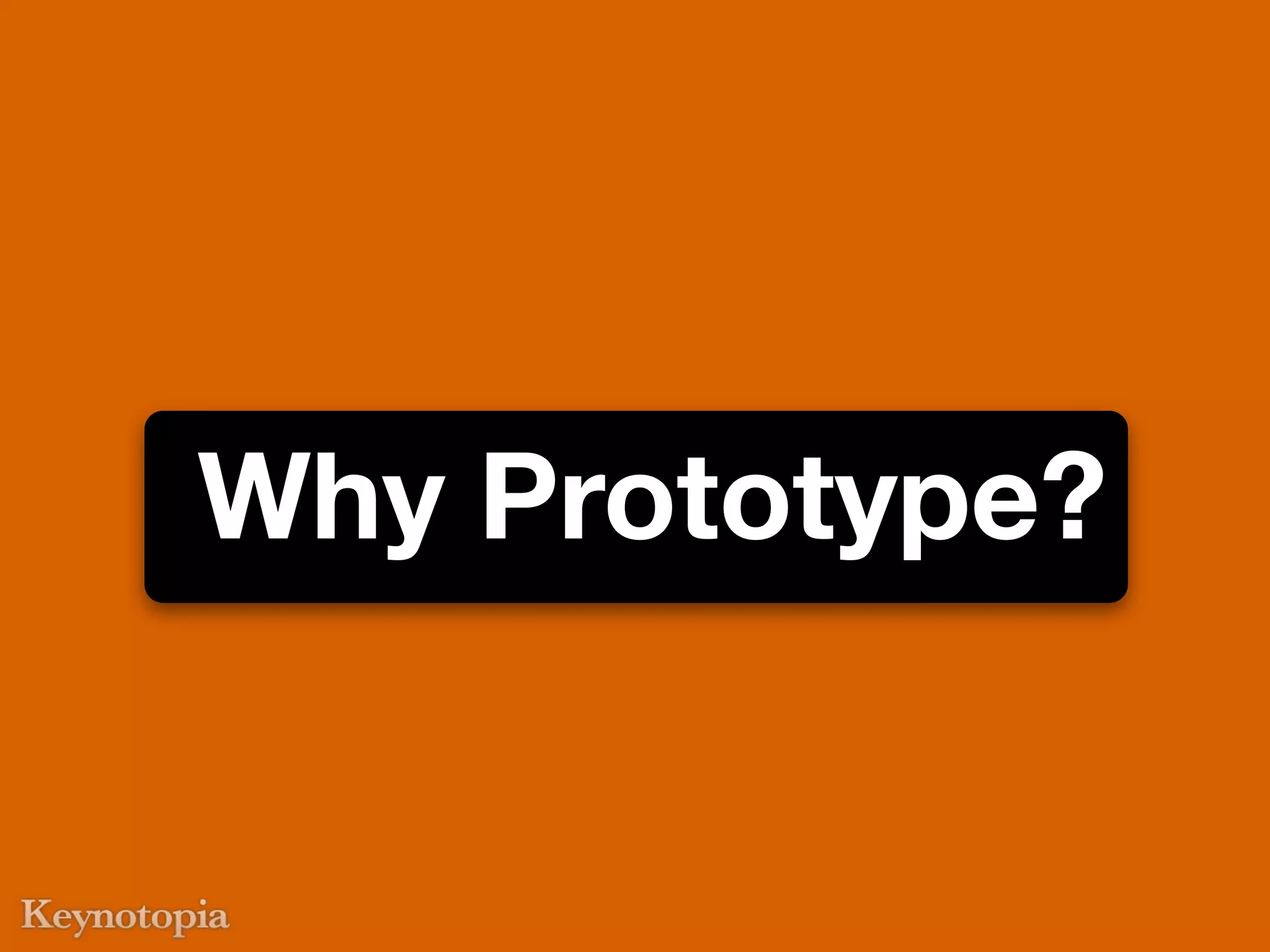 Why Prototype?
 