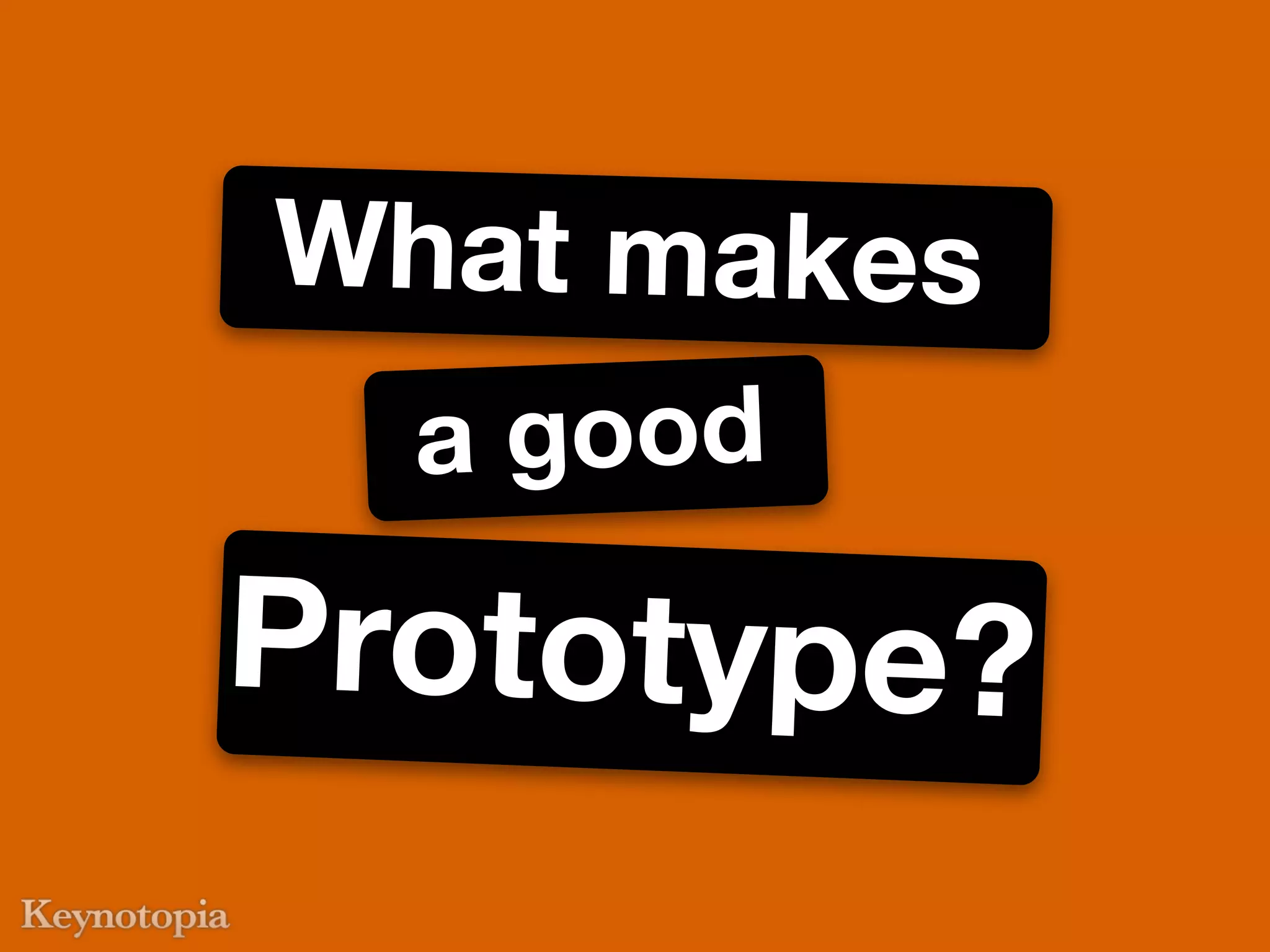 What makes
  a good
Prototype?
 