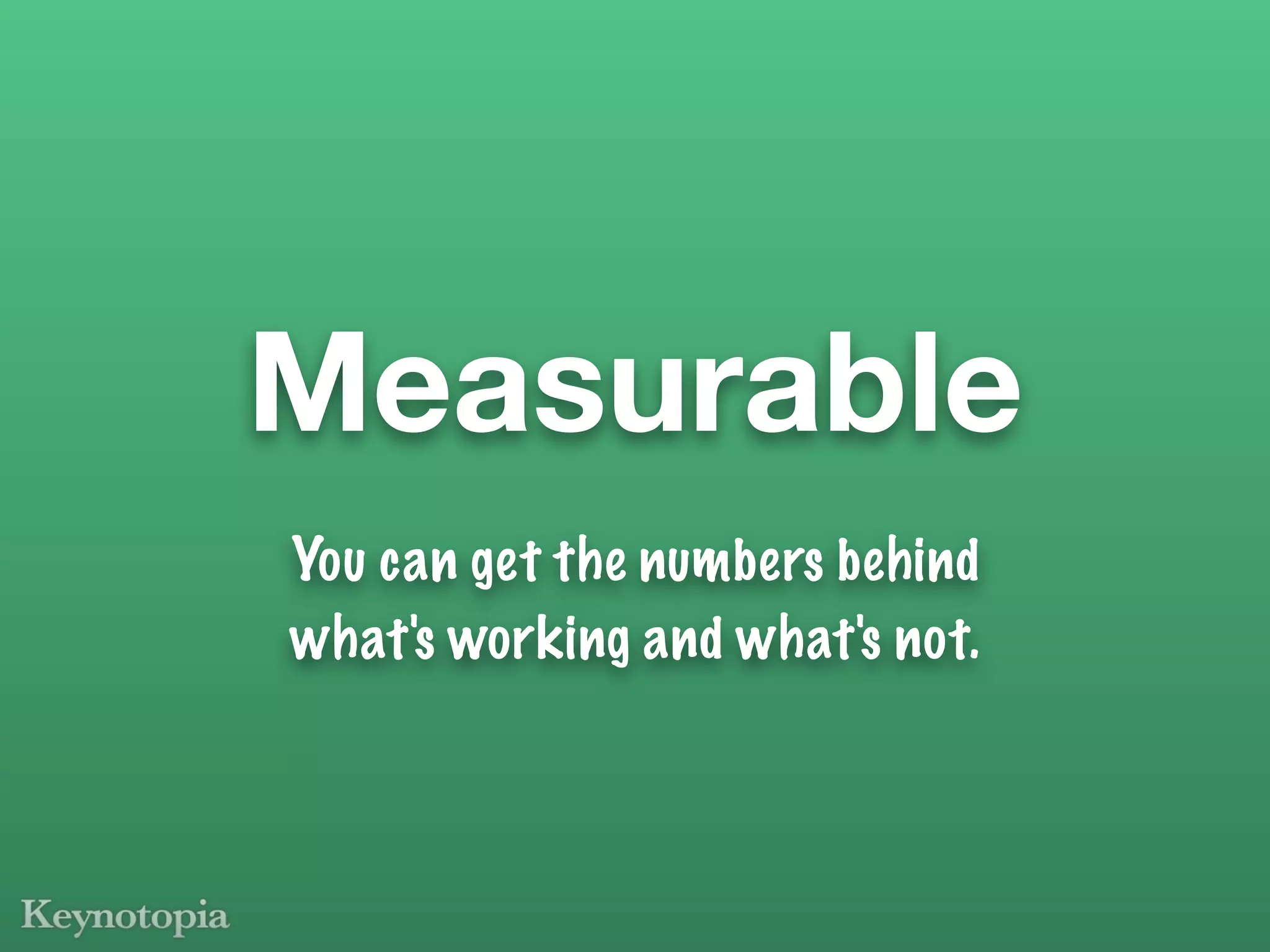 Measurable
You can get the numbers behind
what's working and what's not.
 