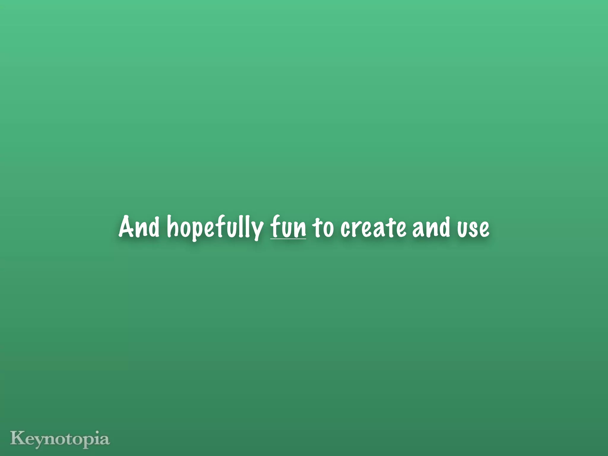 And hopefully fun to create and use
 