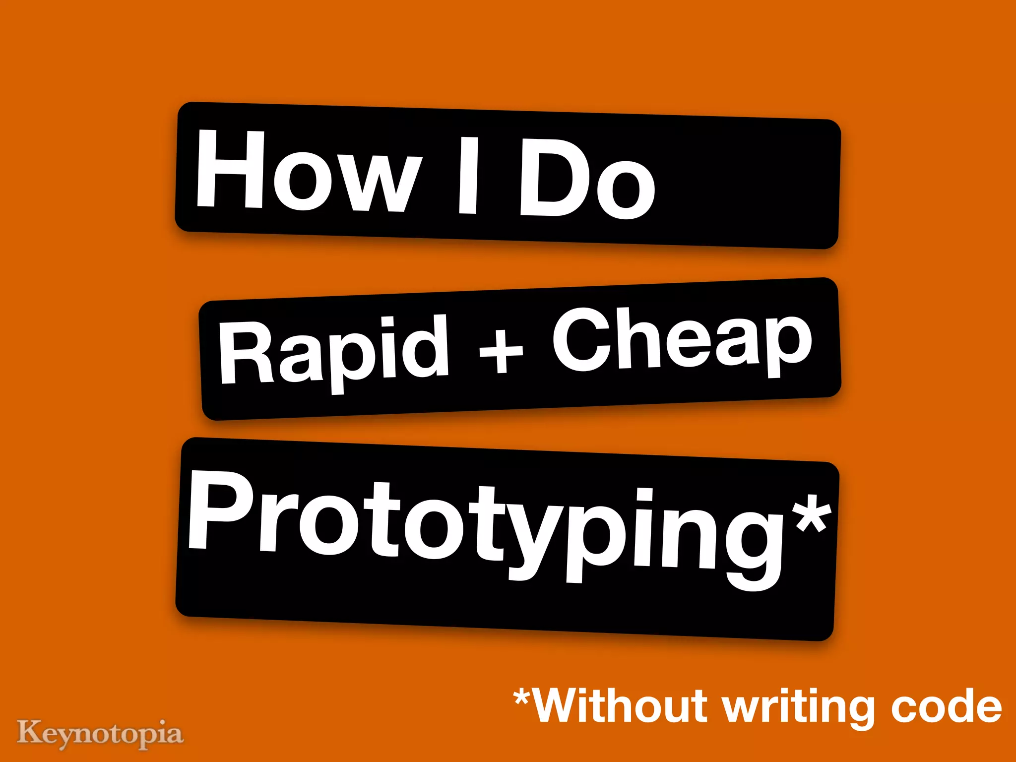 How I Do
Rapi d + Cheap

Prototyping*
      *Without writing code
 