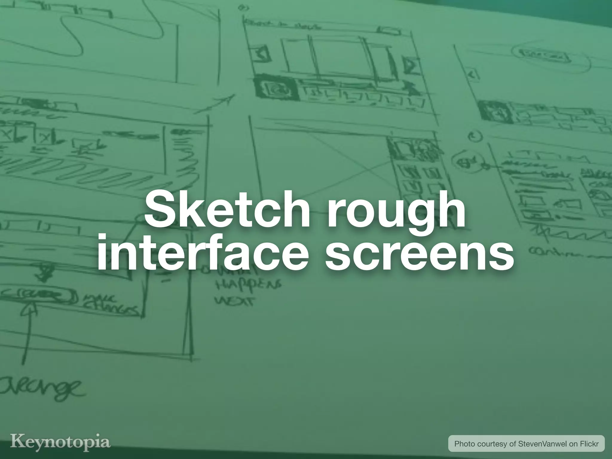 Sketch rough
interface screens


              Photo courtesy of StevenVanwel on Flickr
 