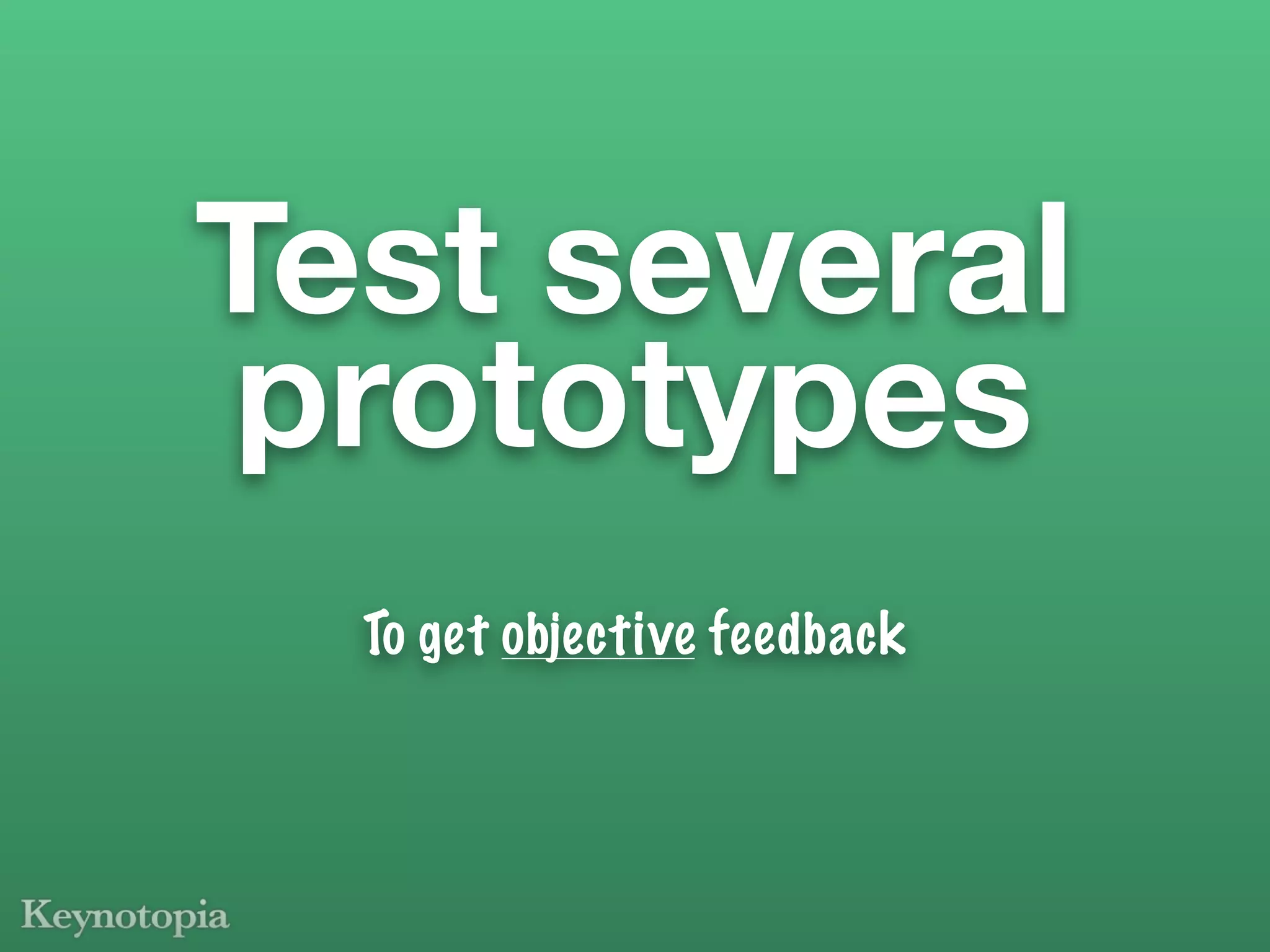 Test several
 prototypes
  To get objective feedback
 