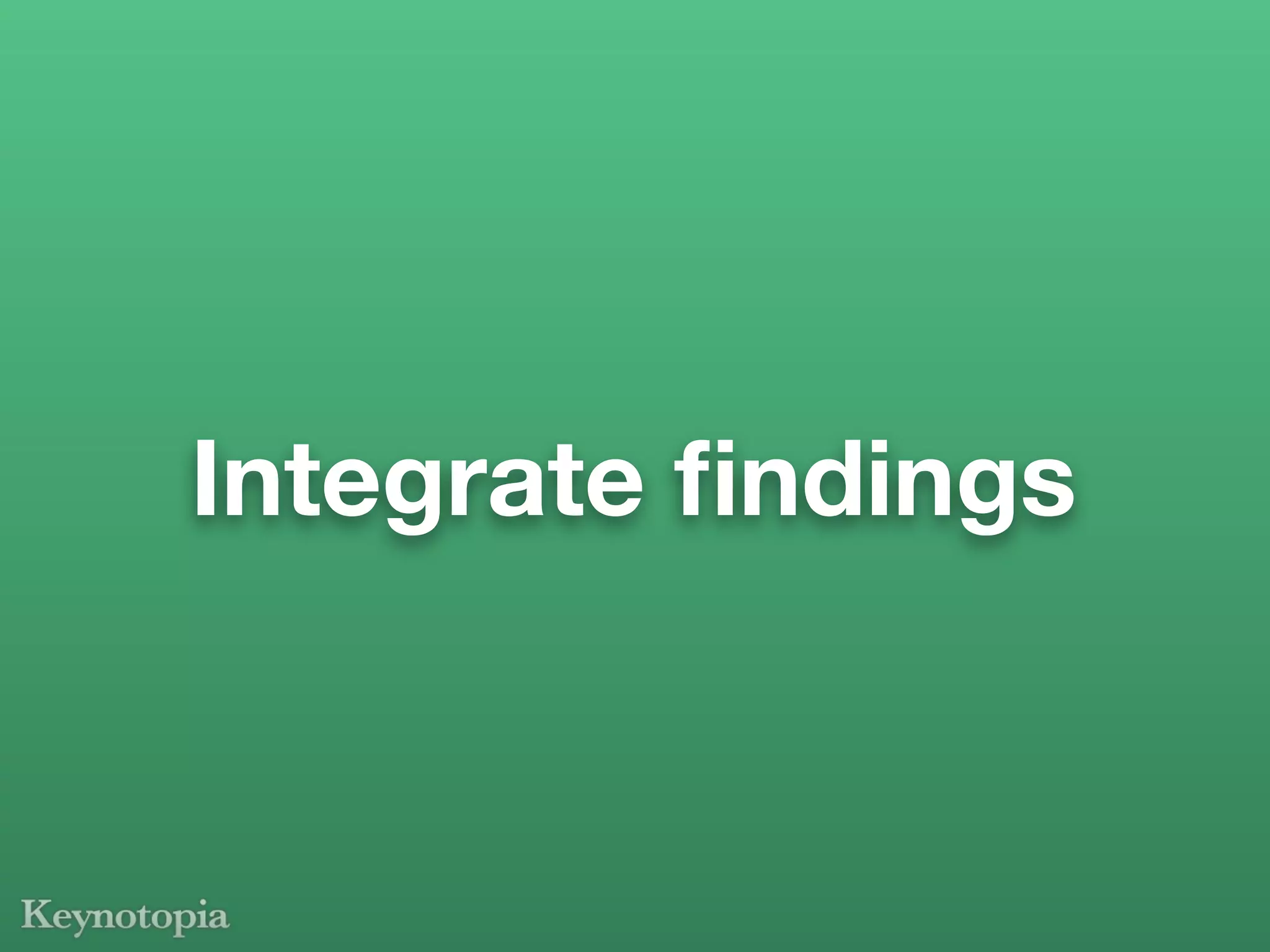 Integrate ﬁndings
 