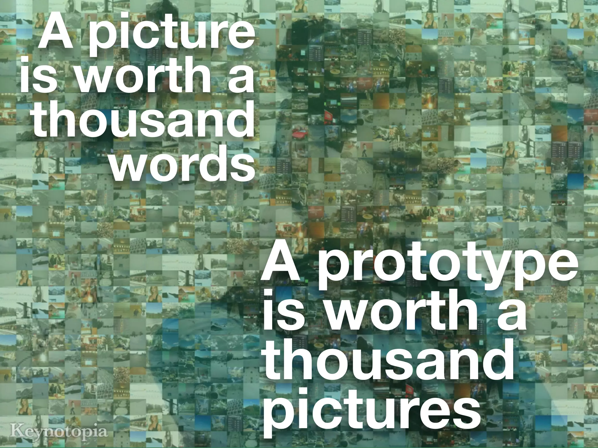 A picture
is worth a
 thousand
    words
             A prototype
             is worth a
             thousand
             pictures
 