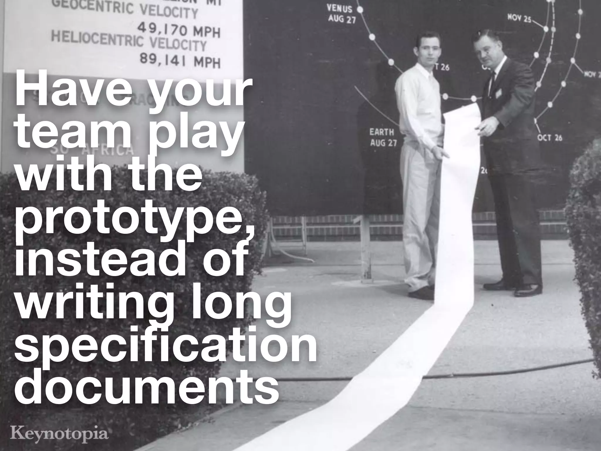 Have your
team play
with the
prototype,
instead of
writing long
speciﬁcation
documents
 