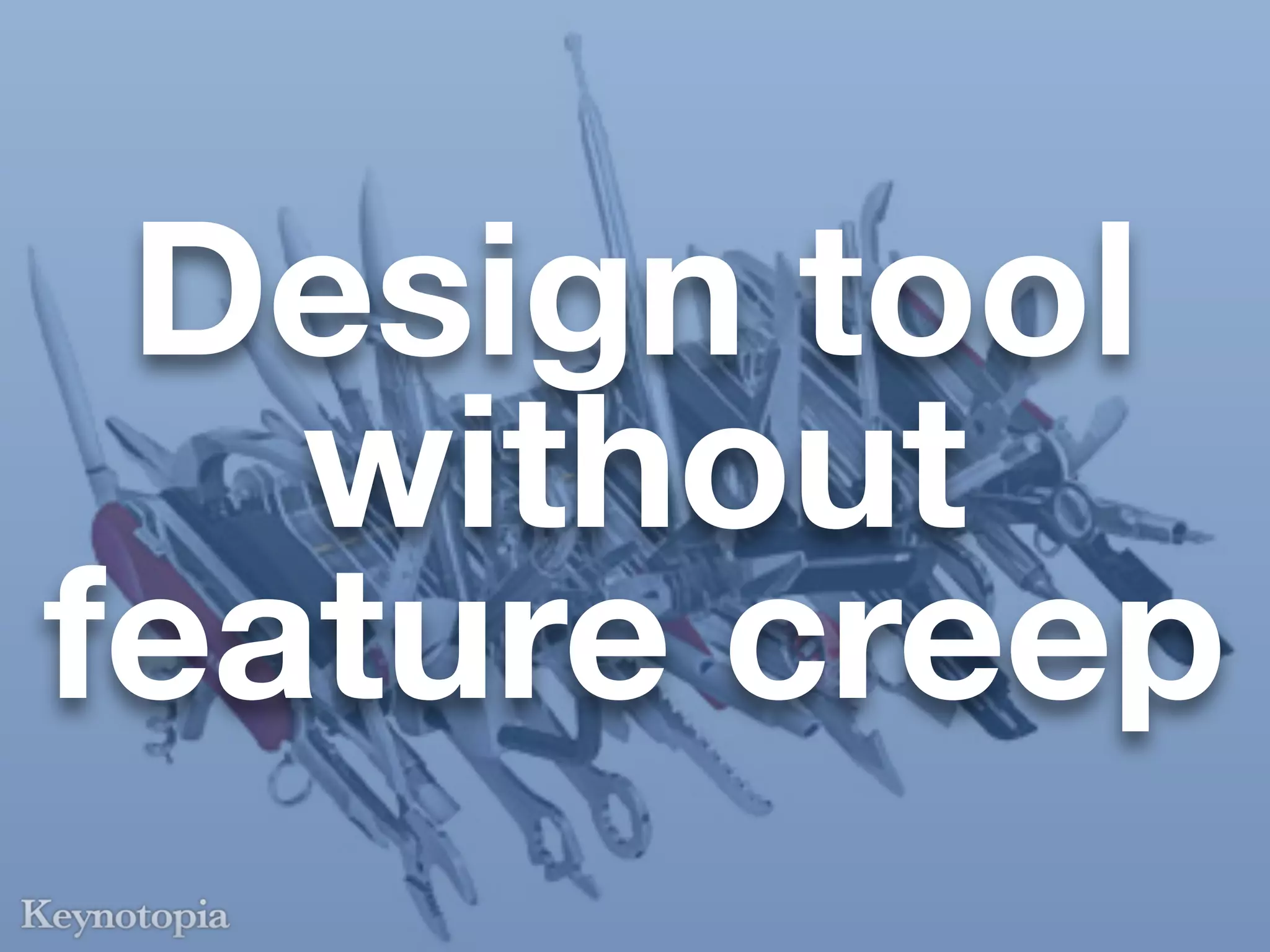Design tool
   without
feature creep
 