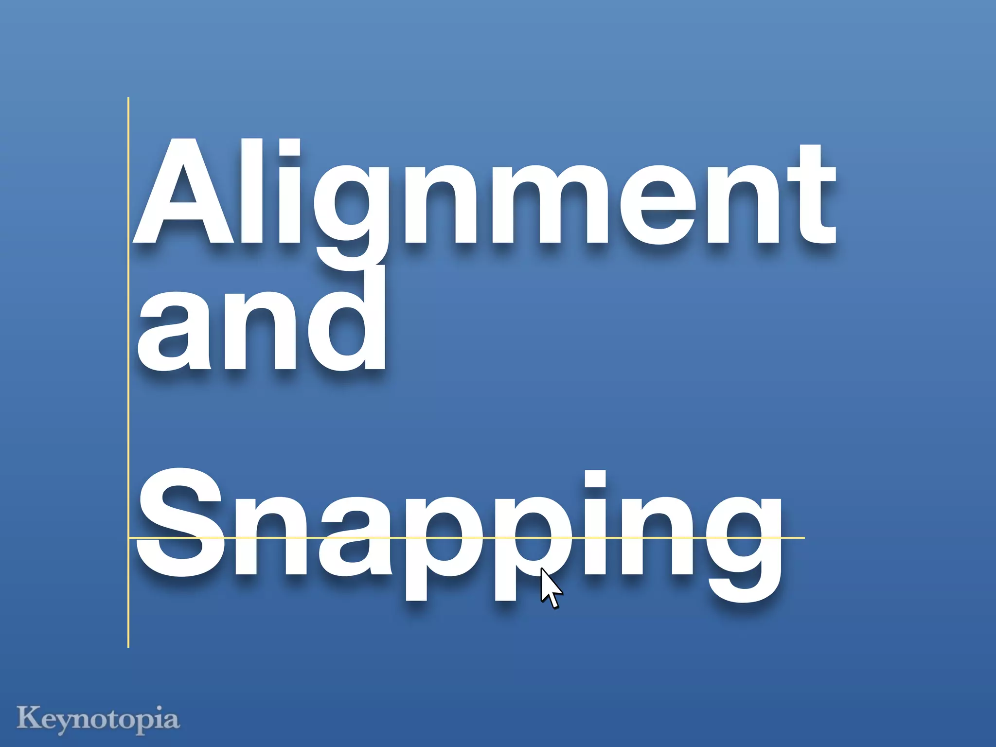 Alignment
and
Snapping
 