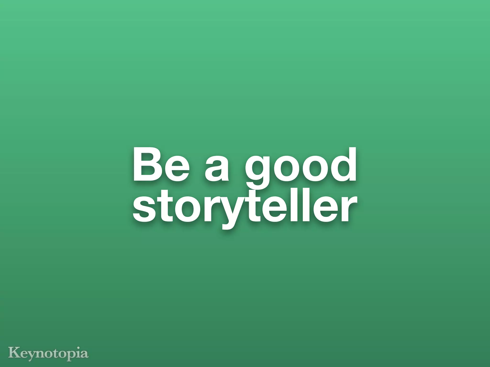 Be a good
storyteller
 