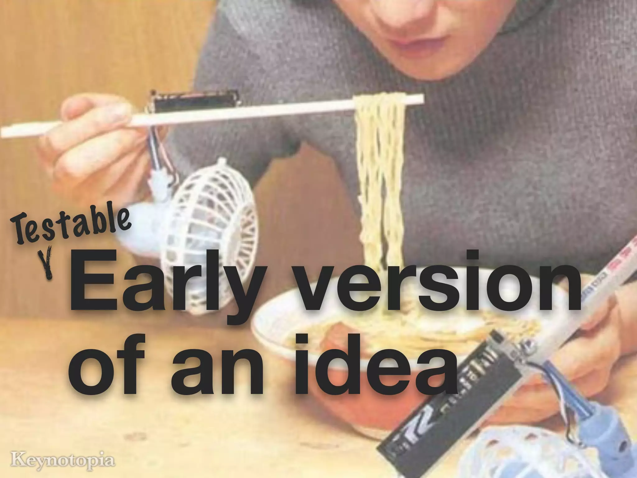 Te s t a ble
     Early version
     of an idea
 