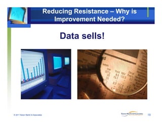 Reducing Resistance – Why is
Improvement Needed?
Data sells!Data sells!
© 2011 Karen Martin & Associates 18
 