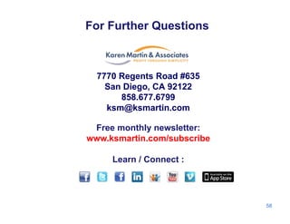 For Further Questions
7770 Regents Road #635
San Diego, CA 92122
858 677 6799858.677.6799
ksm@ksmartin.com
Free monthl ne sletterFree monthly newsletter:
www.ksmartin.com/subscribe
Learn / Connect :
58
 