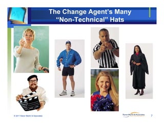 The Change Agent’s Many
“Non-Technical” Hats
© 2011 Karen Martin & Associates 7
 