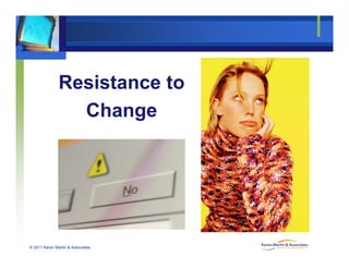 Resistance toResistance to
Changeg
© 2011 Karen Martin & Associates
 