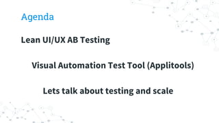 Agenda
Lean UI/UX AB Testing
Visual Automation Test Tool (Applitools)
Lets talk about testing and scale
 