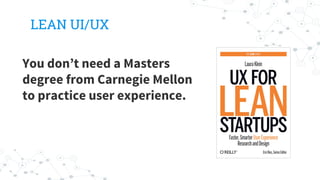 LEAN UI/UX
You don’t need a Masters
degree from Carnegie Mellon
to practice user experience.
 