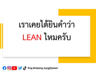 เรำเคยได้ยินคำว่ำ
LEAN ไหมครับ
Eng.Siripong Jungthawan
Copyright © 2015, all rights reserved.
Doing LESS Getting MORE (DLGM)
บจก. ทำน้อยได้มำก
วศ.สิริพงศ์ จึงถำวรรณ, ACPE, CSCP, EPPM, QBAC+
M/L: 095-624-2449
5
 