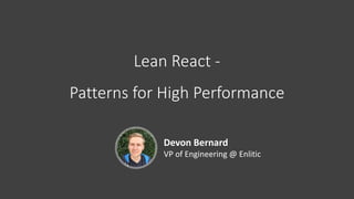 Lean	React	-
Patterns	for	High	Performance
Devon	Bernard
VP	of	Engineering	@	Enlitic
 