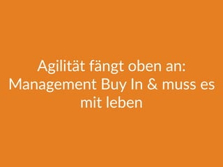 Agilität fängt oben an:
Management Buy In & muss es
mit leben
 