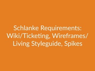 Schlanke Requirements:
Wiki/Ticke@ng, Wireframes/
Living Styleguide, Spikes
 