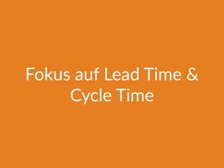 Fokus auf Lead Time &
Cycle Time
 