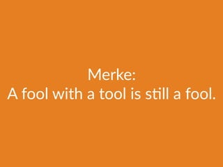Merke:
A fool with a tool is s@ll a fool.
 