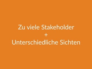 Zu viele Stakeholder
+
Unterschiedliche Sichten
 